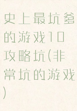 史上最坑爹的游戏10攻略坑(非常坑的游戏)