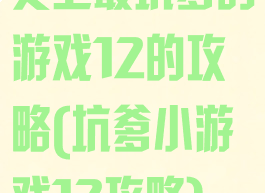 史上最坑爹的游戏12的攻略(坑爹小游戏12攻略)