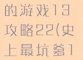 史上最坑爹的游戏13攻略22(史上最坑爹13攻略答案)