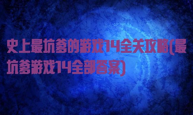 史上最坑爹的游戏14全关攻略(最坑爹游戏14全部答案)