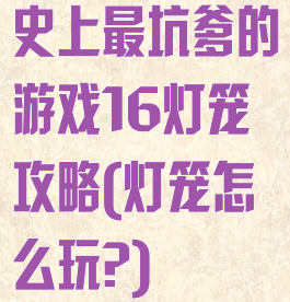 史上最坑爹的游戏16灯笼攻略(灯笼怎么玩?)
