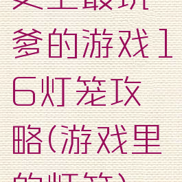 史上最坑爹的游戏16灯笼攻略(游戏里的灯笼)