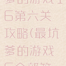 史上最坑爹的游戏16第六关攻略(最坑爹的游戏6全部答案)