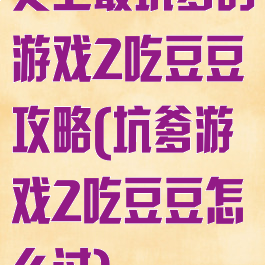 史上最坑爹的游戏2吃豆豆攻略(坑爹游戏2吃豆豆怎么过)