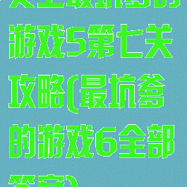史上最坑爹的游戏5第七关攻略(最坑爹的游戏6全部答案)