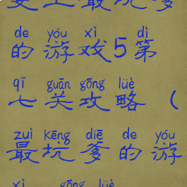 史上最坑爹的游戏5第七关攻略(最坑爹的游戏7攻略)