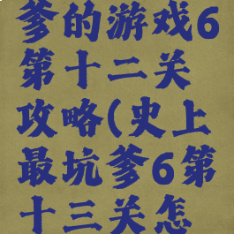 史上最坑爹的游戏6第十二关攻略(史上最坑爹6第十三关怎么玩)