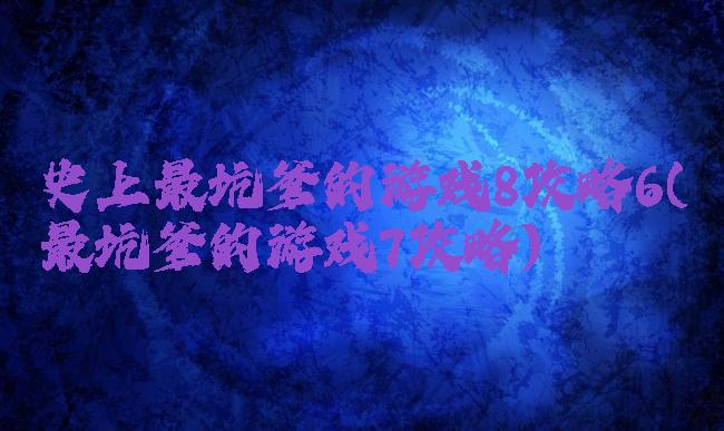 史上最坑爹的游戏8攻略6(最坑爹的游戏7攻略)