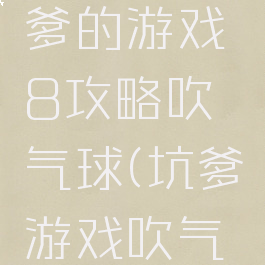 史上最坑爹的游戏8攻略吹气球(坑爹游戏吹气球大赛)