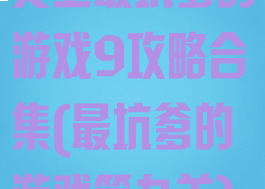 史上最坑爹的游戏9攻略合集(最坑爹的游戏第九关)