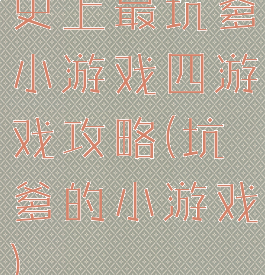 史上最坑爹小游戏四游戏攻略(坑爹的小游戏)