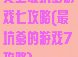 史上最坑爹游戏七攻略(最坑爹的游戏7攻略)