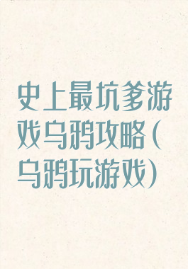 史上最坑爹游戏乌鸦攻略(乌鸦玩游戏)