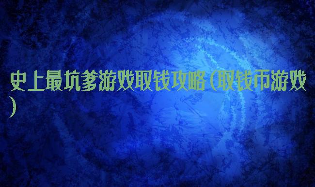 史上最坑爹游戏取钱攻略(取钱币游戏)
