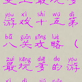 史上最坑爹游戏十五第八关攻略(最坑爹的游戏第九关)