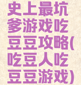 史上最坑爹游戏吃豆豆攻略(吃豆人吃豆豆游戏)