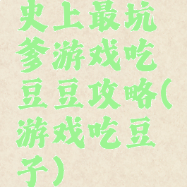 史上最坑爹游戏吃豆豆攻略(游戏吃豆子)