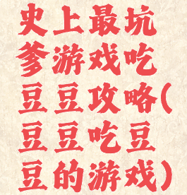 史上最坑爹游戏吃豆豆攻略(豆豆吃豆豆的游戏)
