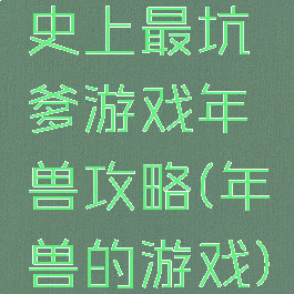 史上最坑爹游戏年兽攻略(年兽的游戏)
