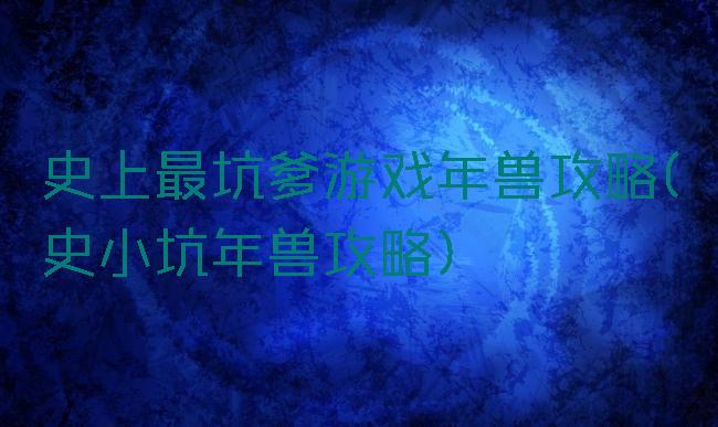 史上最坑爹游戏年兽攻略(史小坑年兽攻略)