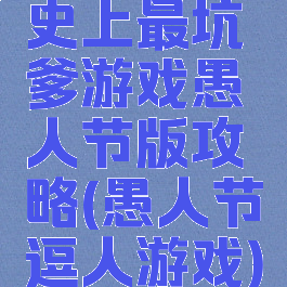 史上最坑爹游戏愚人节版攻略(愚人节逗人游戏)