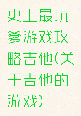 史上最坑爹游戏攻略吉他(关于吉他的游戏)