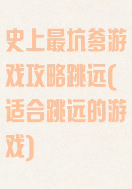 史上最坑爹游戏攻略跳远(适合跳远的游戏)