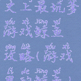 史上最坑爹游戏鲸鱼攻略(游戏里的鲸鱼)