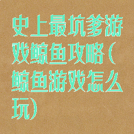 史上最坑爹游戏鲸鱼攻略(鲸鱼游戏怎么玩)