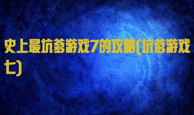 史上最坑爹游戏7的攻略(坑爹游戏七)
