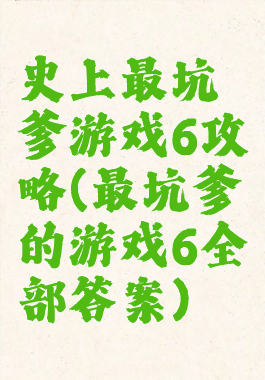 史上最坑爹游戏6攻略(最坑爹的游戏6全部答案)