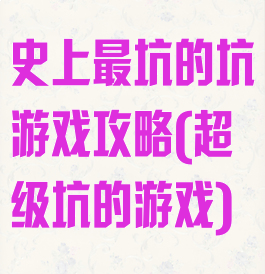 史上最坑的坑游戏攻略(超级坑的游戏)