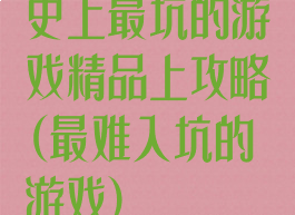 史上最坑的游戏精品上攻略(最难入坑的游戏)