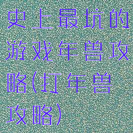 史上最坑的游戏年兽攻略(打年兽攻略)