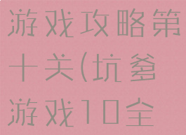 史上最坑的游戏攻略第十关(坑爹游戏10全攻略)