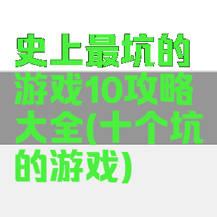 史上最坑的游戏10攻略大全(十个坑的游戏)