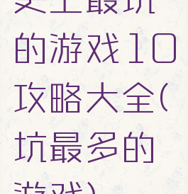 史上最坑的游戏10攻略大全(坑最多的游戏)