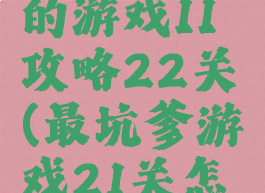 史上最坑的游戏11攻略22关(最坑爹游戏21关怎么过)