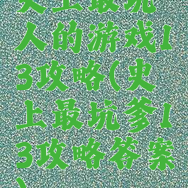 史上最坑人的游戏13攻略(史上最坑爹13攻略答案)