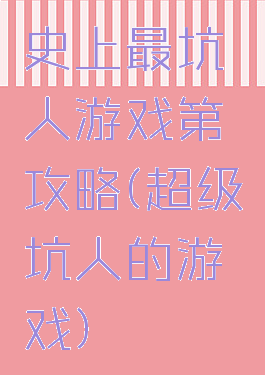 史上最坑人游戏第攻略(超级坑人的游戏)