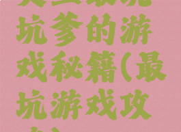 史上最坑坑爹的游戏秘籍(最坑游戏攻略)