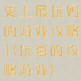 史上最坑妈的游戏攻略1(坑爹的攻略游戏)