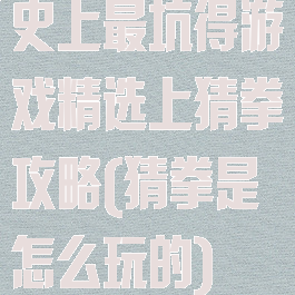 史上最坑得游戏精选上猜拳攻略(猜拳是怎么玩的)