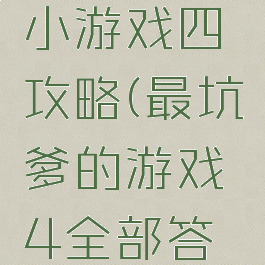 史上最坑小游戏四攻略(最坑爹的游戏4全部答案)