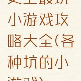 史上最坑小游戏攻略大全(各种坑的小游戏)