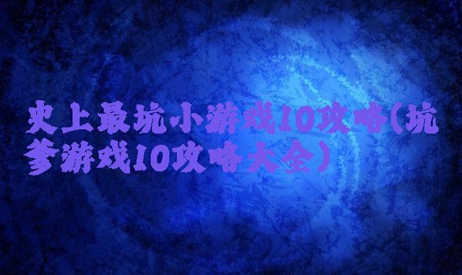 史上最坑小游戏10攻略(坑爹游戏10攻略大全)