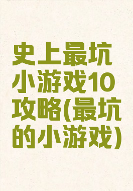 史上最坑小游戏10攻略(最坑的小游戏)