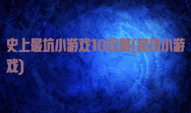 史上最坑小游戏10攻略(超坑小游戏)