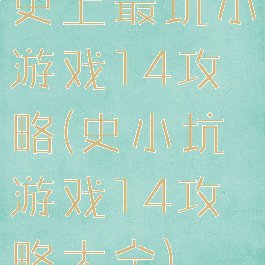 史上最坑小游戏14攻略(史小坑游戏14攻略大全)