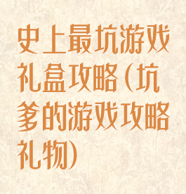 史上最坑游戏礼盒攻略(坑爹的游戏攻略礼物)